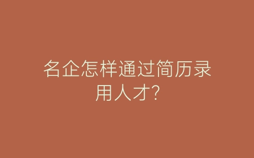 名企怎样通过简历录用人才？-春林公文网