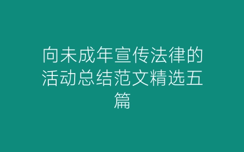 向未成年宣传法律的活动总结范文精选五篇-春林公文网