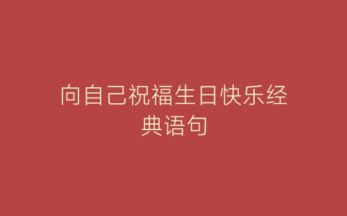 向自己祝福生日快乐经典语句-春林公文网