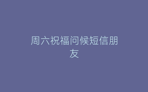 周六祝福问候短信朋友-春林公文网