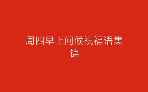 周四早上问候祝福语集锦-春林公文网