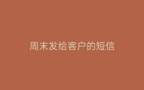 周末发给客户的短信-春林公文网