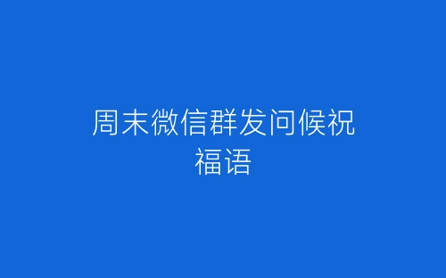 周末微信群发问候祝福语-春林公文网
