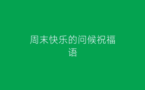 周末快乐的问候祝福语-春林公文网