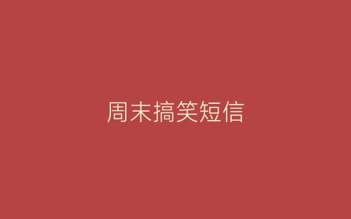 周末搞笑短信-春林公文网
