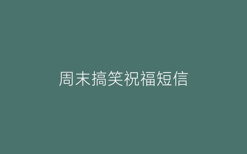 周末搞笑祝福短信-春林公文网