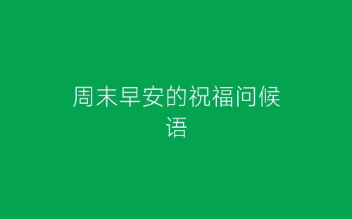 周末早安的祝福问候语-春林公文网