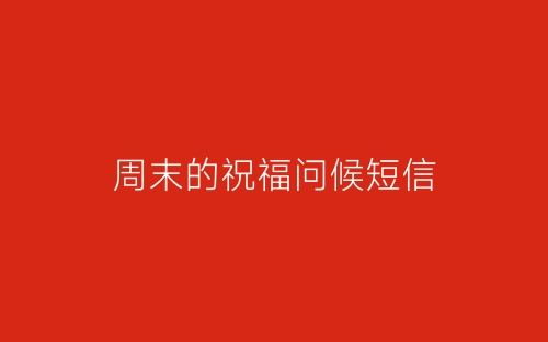 周末的祝福问候短信-春林公文网