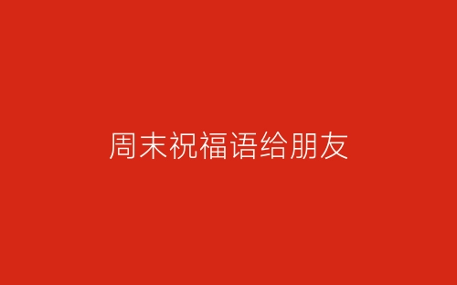 周末祝福语给朋友-春林公文网