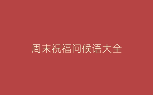 周末祝福问候语大全-春林公文网