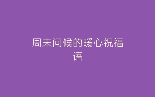 周末问候的暖心祝福语-春林公文网