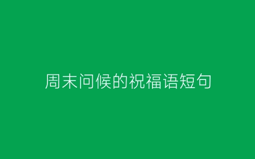 周末问候的祝福语短句-春林公文网