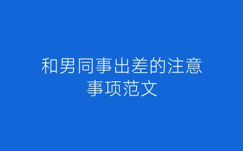 和男同事出差的注意事项范文-春林公文网
