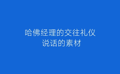 哈佛经理的交往礼仪 说话的素材-春林公文网