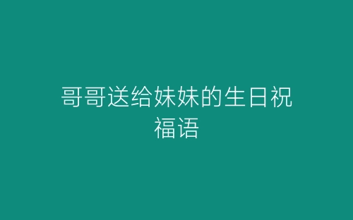 哥哥送给妹妹的生日祝福语-春林公文网