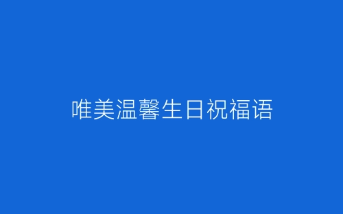 唯美温馨生日祝福语-春林公文网