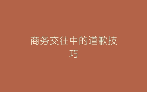 商务交往中的道歉技巧-春林公文网