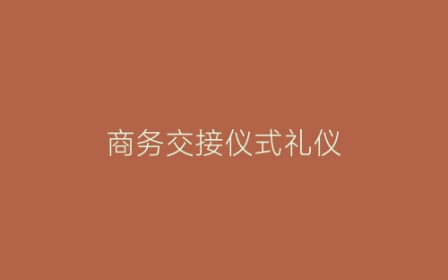 商务交接仪式礼仪-春林公文网