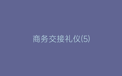 商务交接礼仪(5)-春林公文网