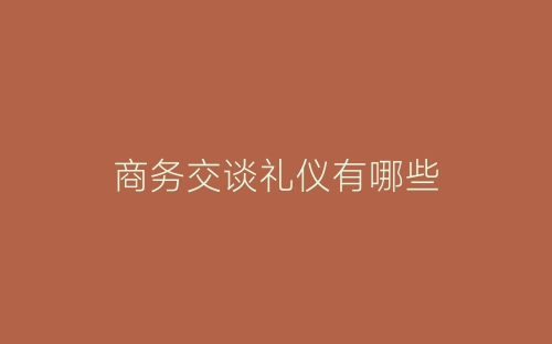 商务交谈礼仪有哪些-春林公文网