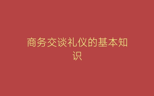 商务交谈礼仪的基本知识-春林公文网
