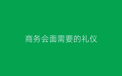 商务会面需要的礼仪-春林公文网