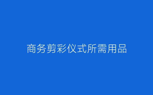 商务剪彩仪式所需用品-春林公文网