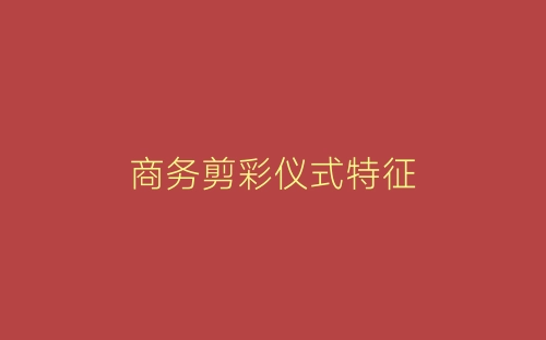 商务剪彩仪式特征-春林公文网