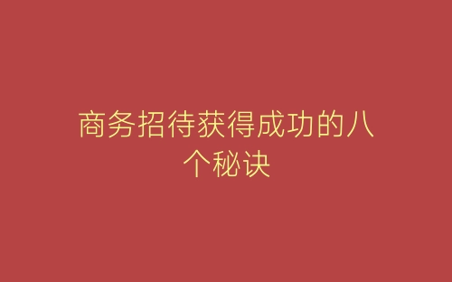 商务招待获得成功的八个秘诀-春林公文网