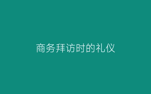 商务拜访时的礼仪-春林公文网