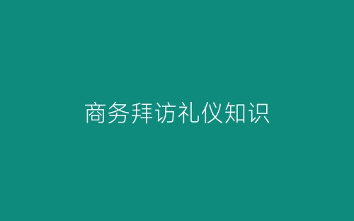 商务拜访礼仪知识-春林公文网