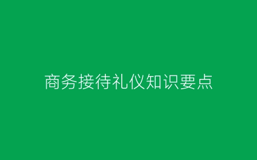 商务接待礼仪知识要点-春林公文网