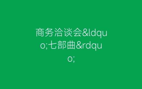 商务洽谈会“七部曲”-春林公文网
