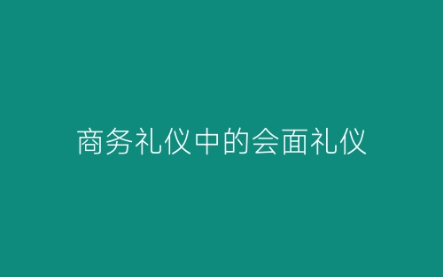 商务礼仪中的会面礼仪-春林公文网