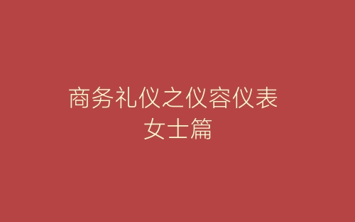 商务礼仪之仪容仪表 女士篇-春林公文网