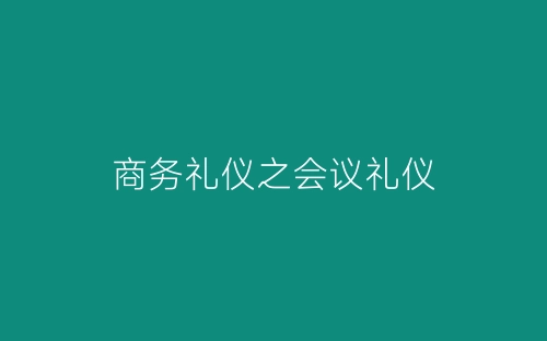 商务礼仪之会议礼仪-春林公文网