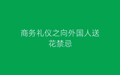 商务礼仪之向外国人送花禁忌-春林公文网