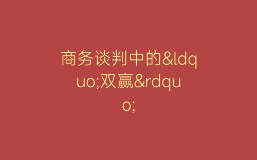 商务谈判中的“双赢”-春林公文网