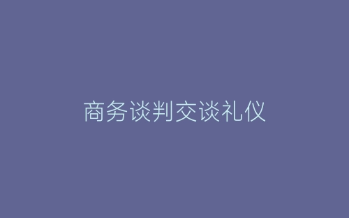 商务谈判交谈礼仪-春林公文网