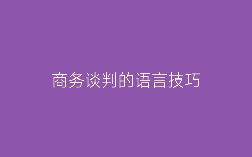 商务谈判的语言技巧-春林公文网