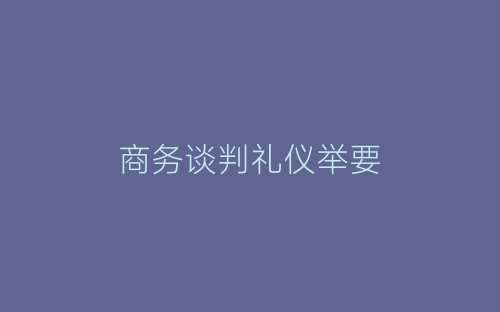 商务谈判礼仪举要-春林公文网