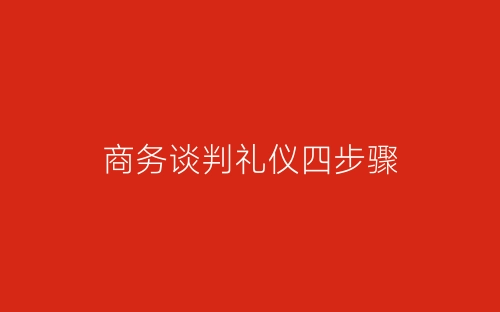 商务谈判礼仪四步骤-春林公文网