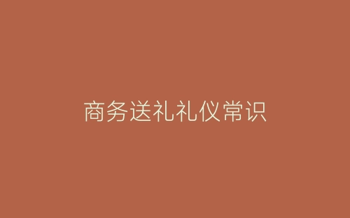 商务送礼礼仪常识-春林公文网
