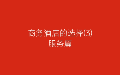商务酒店的选择(3)服务篇-春林公文网