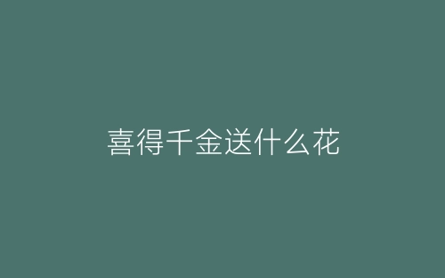 喜得千金送什么花-春林公文网