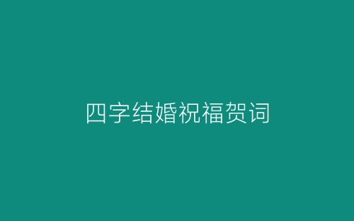 四字结婚祝福贺词-春林公文网