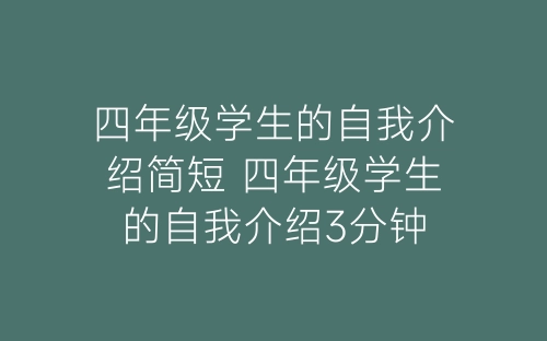 四年级学生的自我介绍简短 四年级学生的自我介绍3分钟-春林公文网