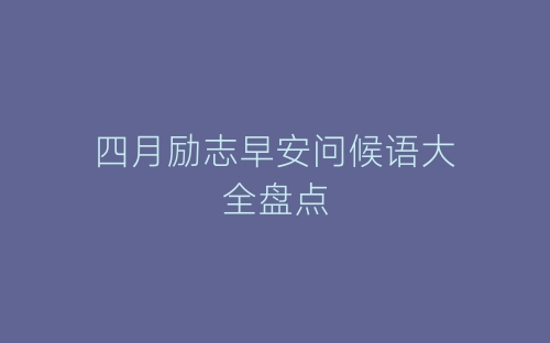 四月励志早安问候语大全盘点-春林公文网