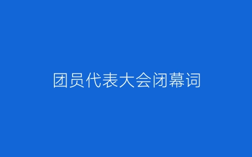 团员代表大会闭幕词-春林公文网