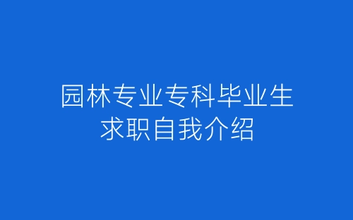 园林专业专科毕业生求职自我介绍-春林公文网